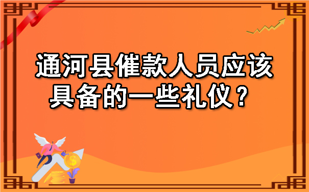 通河县催款人员应该具备的一些礼仪？