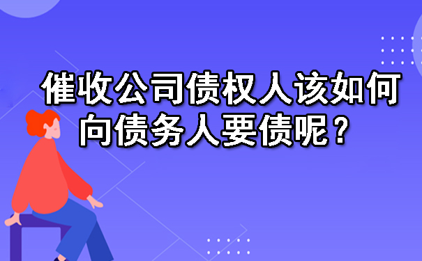 催收公司债权人该如何向债务人要债呢？
