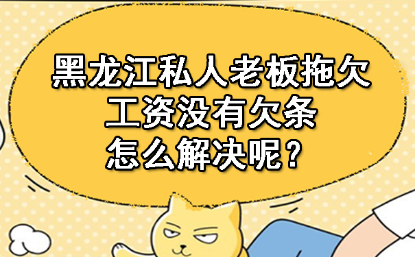 黑龙江私人老板拖欠工资没有欠条怎么解决呢?