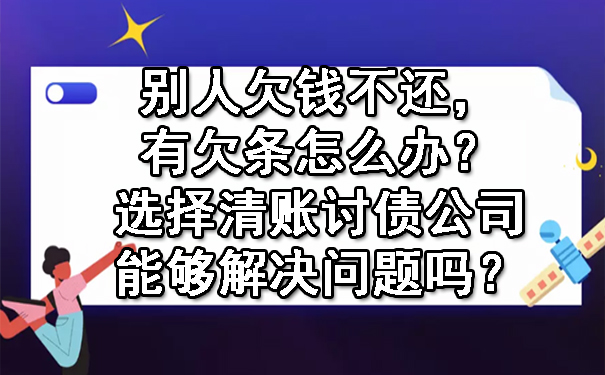 别人欠钱不还,有欠条怎么办?选择清账讨债公司能够解决问题吗?