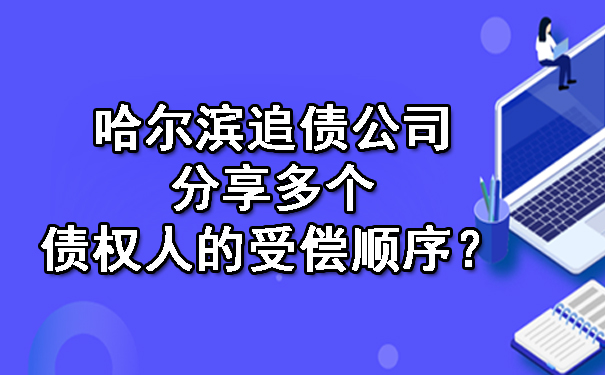 哈尔滨追债公司分享多个债权人的受偿顺序？