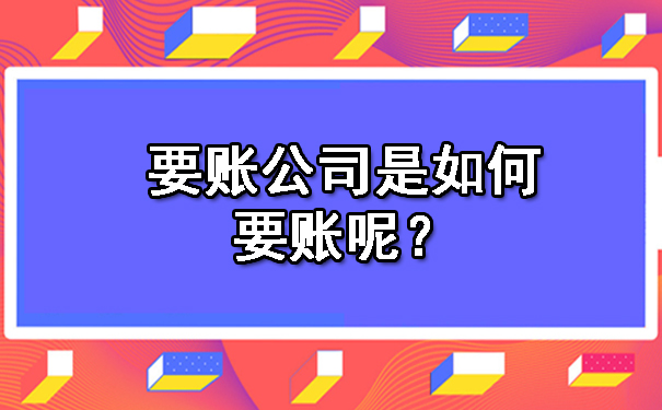 要账公司是如何要账呢？