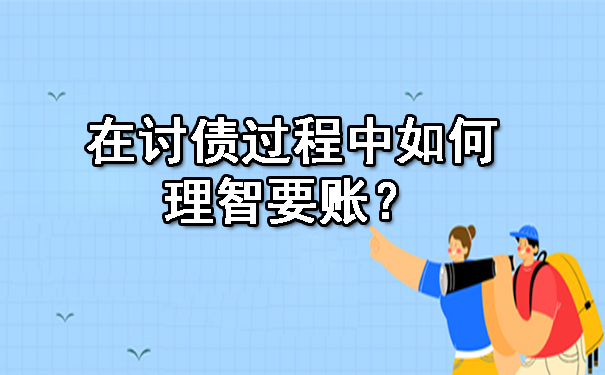 在讨债过程中如何理智要账？