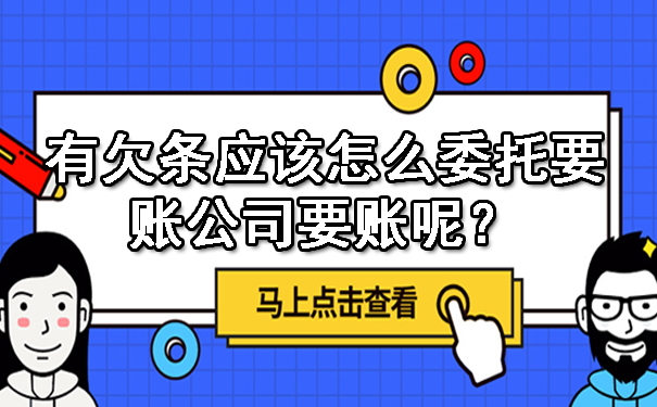 有欠条应该怎么委托要账公司要账呢？
