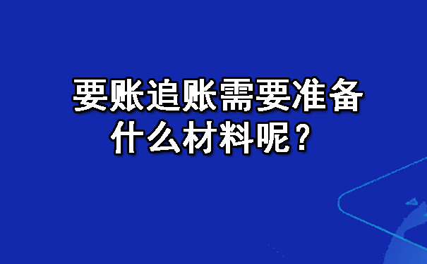要账追账需要准备什么材料呢？