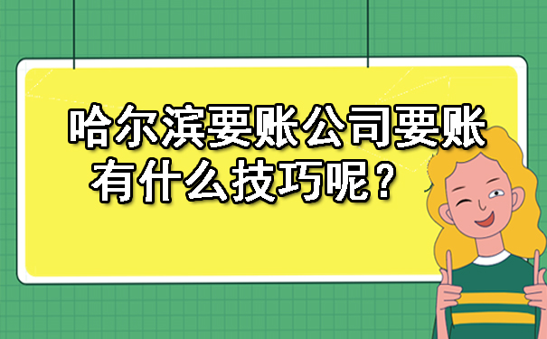 哈尔滨要账公司要账有什么技巧呢？