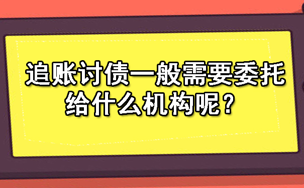追账讨债一般需要委托给什么机构呢？