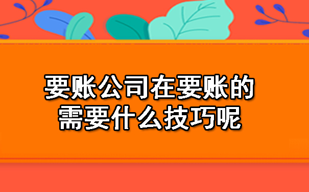 要账公司在要账的需要什么技巧呢