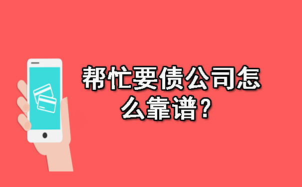 伊春区帮忙要债公司怎么靠谱？